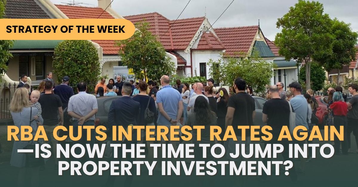 STRATEGY OF THE WEEK: RBA Cuts Interest Rates Again—Is Now the Time to Jump Into Property Investment?